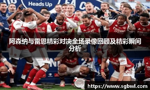 阿森纳与雷恩精彩对决全场录像回顾及精彩瞬间分析
